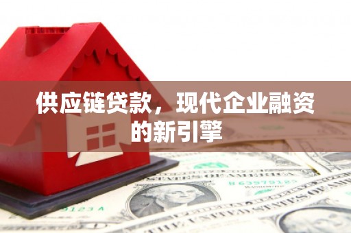 山西供应链贷款，现代企业融资的新引擎