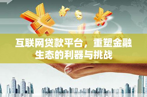 山西互联网贷款平台，重塑金融生态的利器与挑战