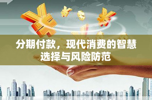 山西分期付款，现代消费的智慧选择与风险防范