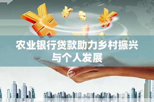 山西农业银行贷款助力乡村振兴与个人发展