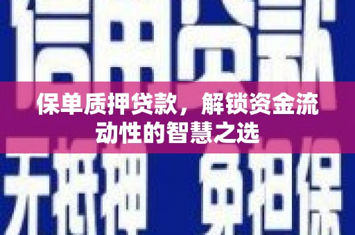 山西保单质押贷款，解锁资金流动性的智慧之选