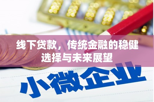 山西线下贷款，传统金融的稳健选择与未来展望