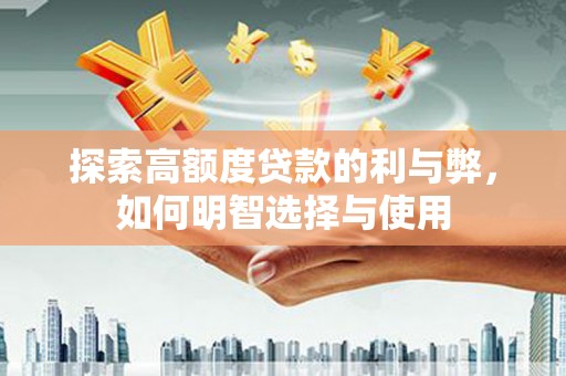 山西探索高额度贷款的利与弊，如何明智选择与使用