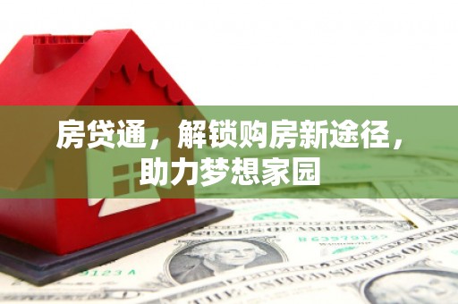 山西房贷通，解锁购房新途径，助力梦想家园
