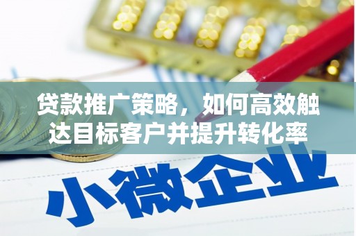山西贷款推广策略，如何高效触达目标客户并提升转化率