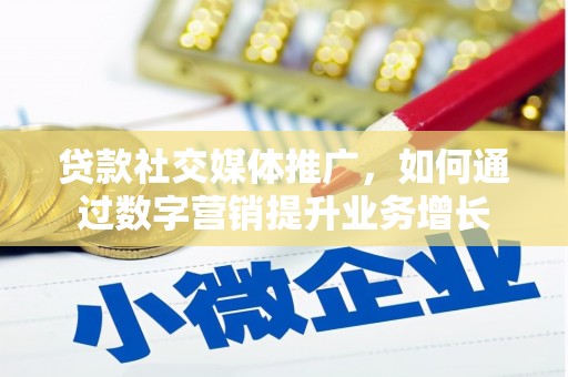 山西贷款社交媒体推广，如何通过数字营销提升业务增长
