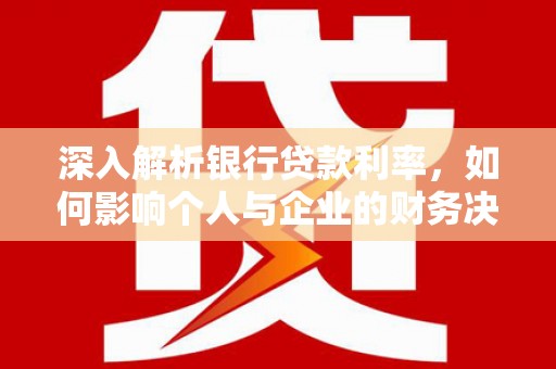 山西深入解析银行贷款利率，如何影响个人与企业的财务决策