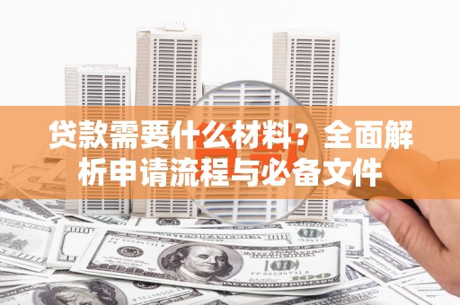 山西贷款需要什么材料？全面解析申请流程与必备文件