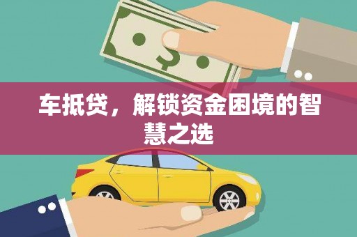 山西车抵贷，解锁资金困境的智慧之选