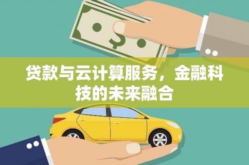 山西贷款与云计算服务，金融科技的未来融合