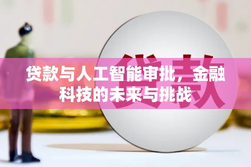 山西贷款与人工智能审批，金融科技的未来与挑战