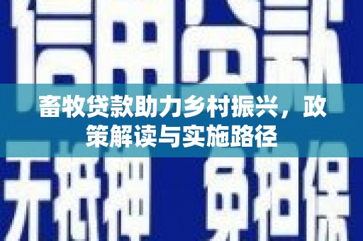 山西畜牧贷款助力乡村振兴，政策解读与实施路径