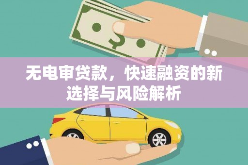 山西无电审贷款，快速融资的新选择与风险解析