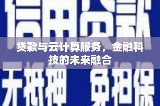 山西贷款与云计算服务，金融科技的未来融合