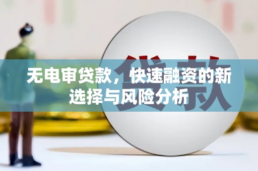 山西无电审贷款，快速融资的新选择与风险分析