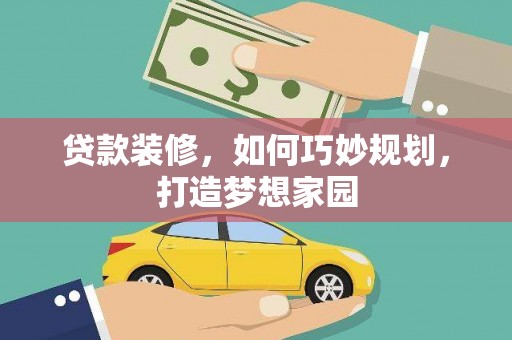 山西贷款装修，如何巧妙规划，打造梦想家园