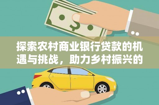 山西探索农村商业银行贷款的机遇与挑战，助力乡村振兴的金融引擎