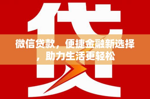 山西微信贷款，便捷金融新选择，助力生活更轻松