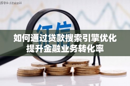 山西如何通过贷款搜索引擎优化提升金融业务转化率