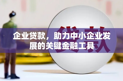山西企业贷款，助力中小企业发展的关键金融工具