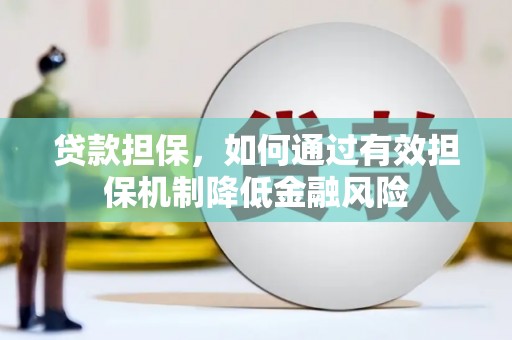山西贷款担保，如何通过有效担保机制降低金融风险