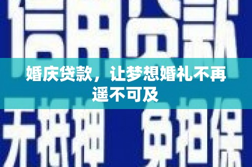 山西婚庆贷款，让梦想婚礼不再遥不可及