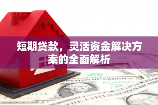 山西短期贷款，灵活资金解决方案的全面解析