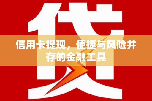 山西信用卡提现，便捷与风险并存的金融工具