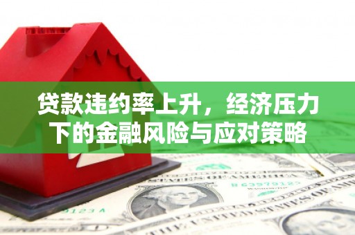 山西贷款违约率上升，经济压力下的金融风险与应对策略
