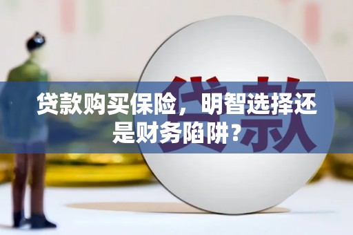 山西贷款购买保险，明智选择还是财务陷阱？
