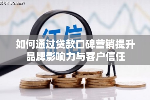 山西如何通过贷款口碑营销提升品牌影响力与客户信任