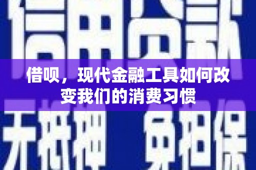 山西借呗，现代金融工具如何改变我们的消费习惯
