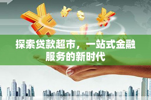 山西探索贷款超市，一站式金融服务的新时代