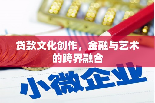 山西贷款文化创作，金融与艺术的跨界融合