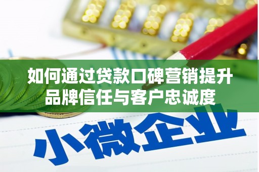 山西如何通过贷款口碑营销提升品牌信任与客户忠诚度