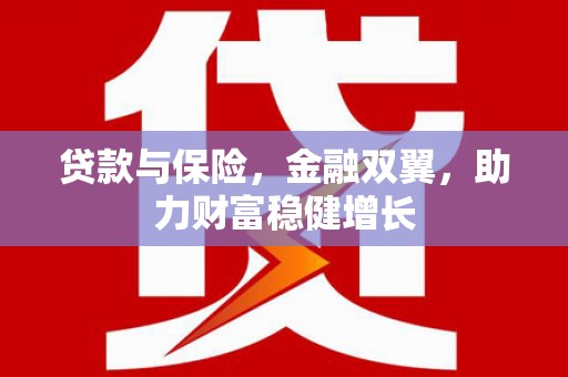 山西贷款与保险，金融双翼，助力财富稳健增长
