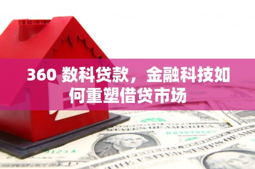 山西360 数科贷款，金融科技如何重塑借贷市场