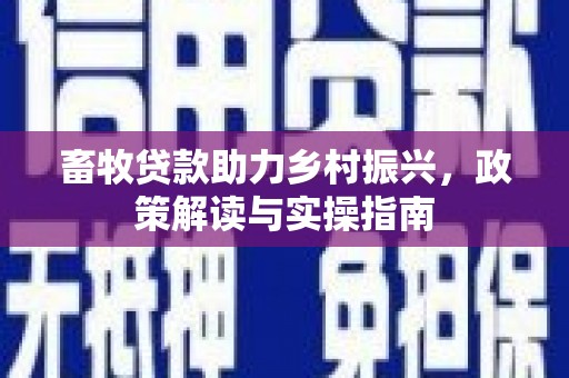 山西畜牧贷款助力乡村振兴，政策解读与实操指南