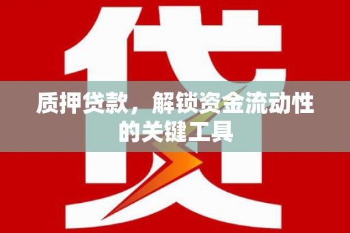 山西质押贷款，解锁资金流动性的关键工具