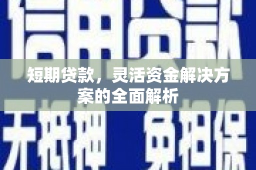 山西短期贷款，灵活资金解决方案的全面解析