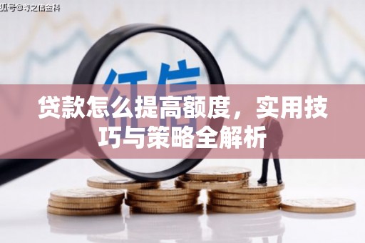 山西贷款怎么提高额度，实用技巧与策略全解析
