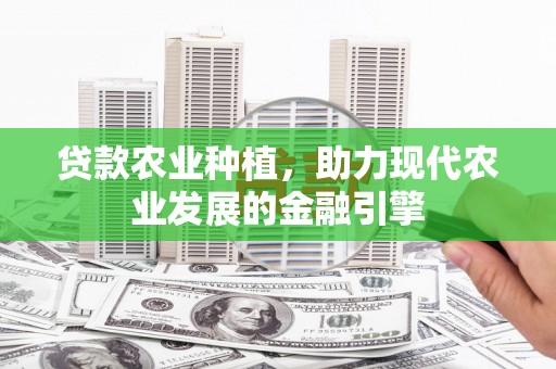 山西贷款农业种植，助力现代农业发展的金融引擎