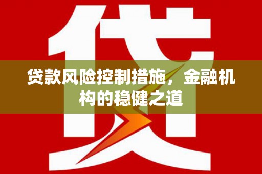 山西贷款风险控制措施，金融机构的稳健之道