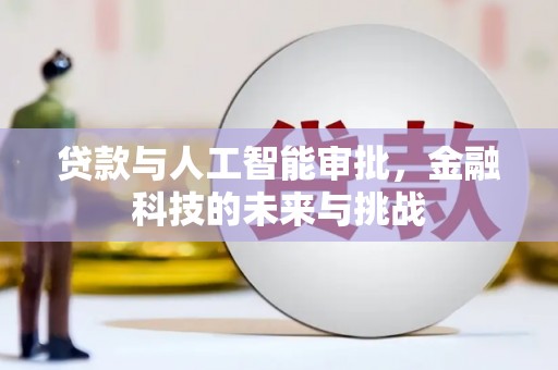 山西贷款与人工智能审批，金融科技的未来与挑战