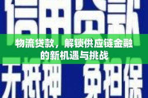 山西物流贷款，解锁供应链金融的新机遇与挑战