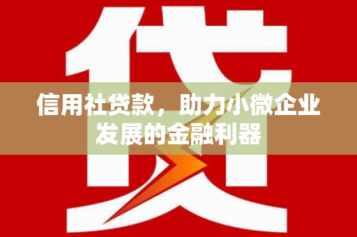 山西信用社贷款，助力小微企业发展的金融利器