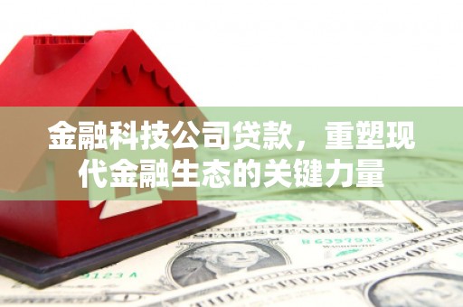山西金融科技公司贷款，重塑现代金融生态的关键力量