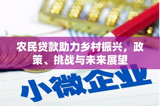 山西农民贷款助力乡村振兴，政策、挑战与未来展望