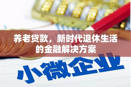 山西养老贷款，新时代退休生活的金融解决方案