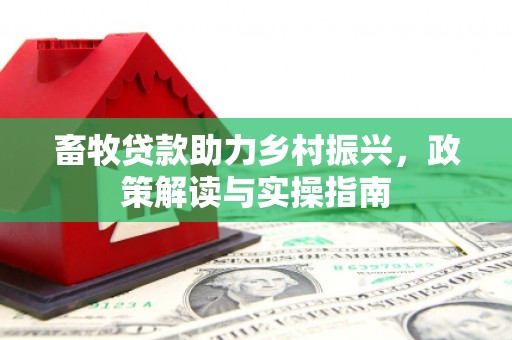 山西畜牧贷款助力乡村振兴，政策解读与实操指南